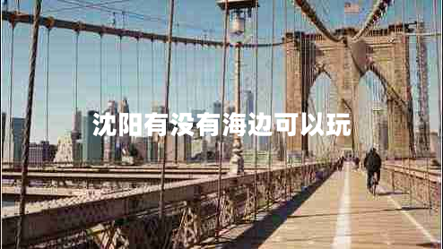 沈陽有沒有海邊可以玩