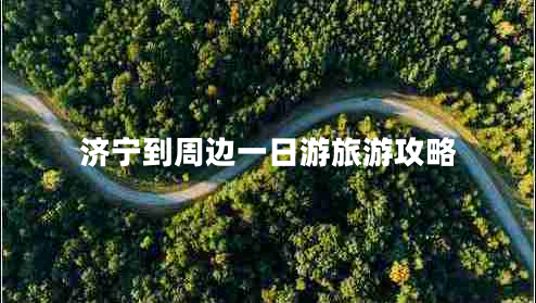 濟寧到周邊一日游旅游攻略 濟寧到周邊一日游旅游攻略