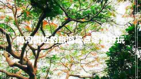 梅河附近的旅游景點哪里好玩 梅河附近的旅游景點哪里好玩