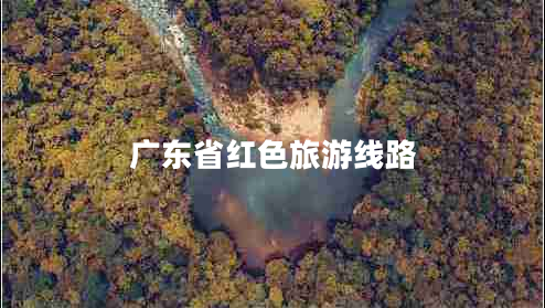 廣東省紅色旅游線路 廣東省紅色旅游線路