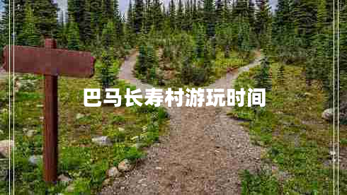 巴馬長壽村游玩時間 巴馬長壽村游玩時間