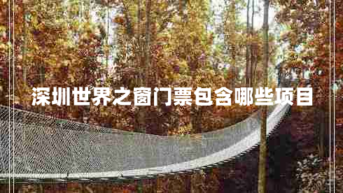 深圳世界之窗門票包含哪些項目 深圳世界之窗門票包含哪些項目