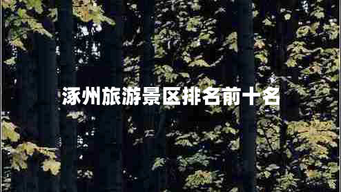 涿州旅游景區(qū)排名前十名 涿州旅游景區(qū)排名前十名