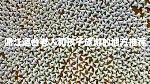 浙江適合老人和孩子旅游的地方推薦