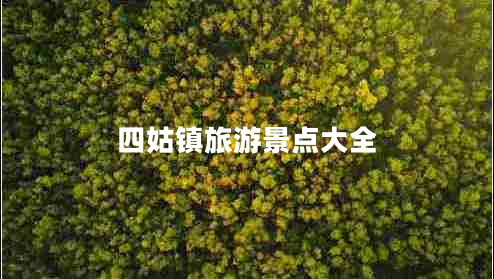 四姑鎮(zhèn)旅游景點(diǎn)大全 四姑鎮(zhèn)旅游景點(diǎn)大全