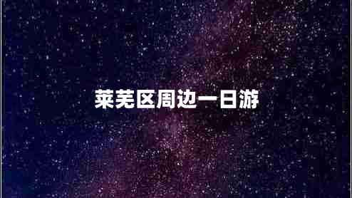 萊蕪區(qū)周邊一日游