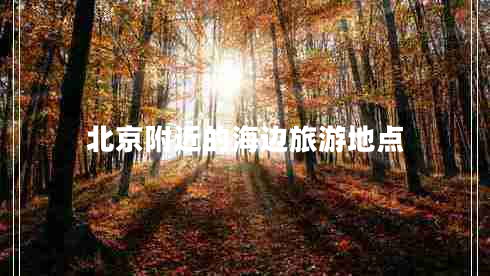 北京附近的海邊旅游地點(diǎn) 北京附近的海邊旅游地點(diǎn)