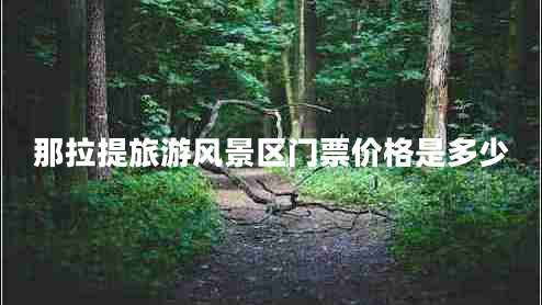 那拉提旅游風(fēng)景區(qū)門票價(jià)格是多少