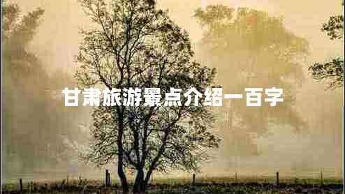 甘肅旅游景點(diǎn)介紹一百字