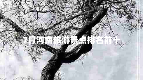 7月河南旅游景點排名前十 7月河南旅游景點排名前十
