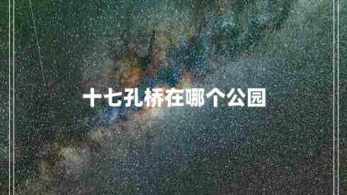 十七孔橋在哪個(gè)公園 十七孔橋在哪個(gè)公園