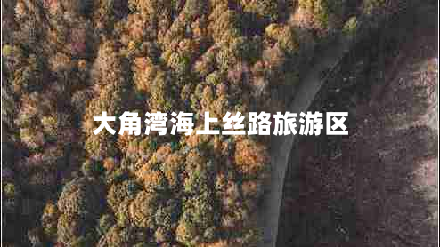 大角灣海上絲路旅游區(qū) 大角灣海上絲路旅游區(qū)