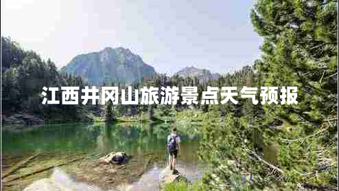 江西井岡山旅游景點天氣預(yù)報
