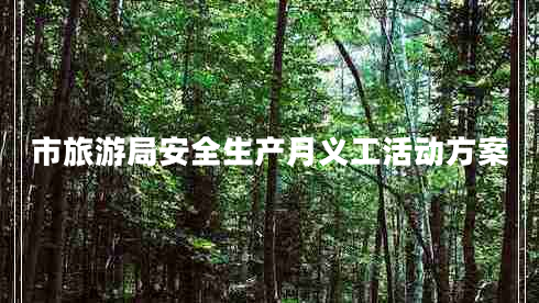 市旅游局安全生產(chǎn)月義工活動方案 市旅游局安全生產(chǎn)月義工活動方案