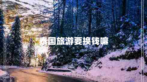 泰國(guó)旅游要換錢嘛 泰國(guó)旅游要換錢嘛