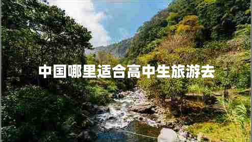 中國(guó)哪里適合高中生旅游去