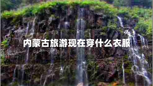 內(nèi)蒙古旅游現(xiàn)在穿什么衣服 內(nèi)蒙古旅游現(xiàn)在穿什么衣服