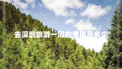 去深圳旅游一周的費用是多少 去深圳旅游一周的費用是多少