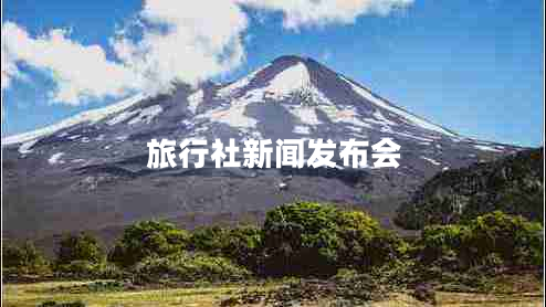 旅行社新聞發(fā)布會 旅行社新聞發(fā)布會