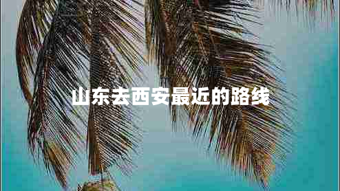 山東去西安最近的路線 山東去西安最近的路線