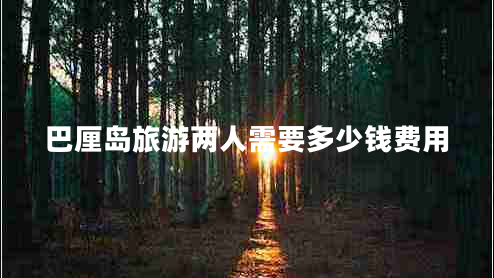 巴厘島旅游兩人需要多少錢費用 巴厘島旅游兩人需要多少錢費用