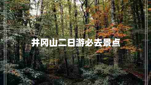 井岡山二日游必去景點(diǎn) 井岡山二日游必去景點(diǎn)