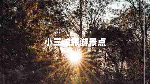 小三峽旅游景點(diǎn) 小三峽旅游景點(diǎn)