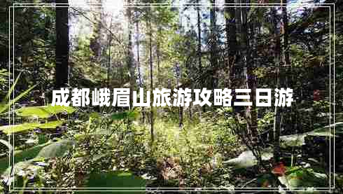 成都峨眉山旅游攻略三日游 成都峨眉山旅游攻略三日游
