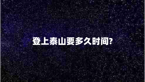 登上泰山要多久時間? 登上泰山要多久時間?
