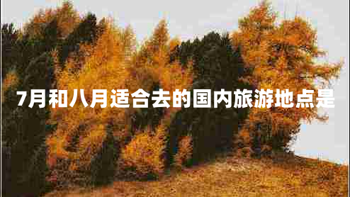 7月和八月適合去的國內(nèi)旅游地點是