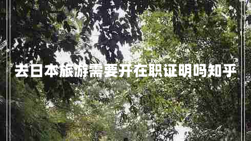 去日本旅游需要開(kāi)在職證明嗎知乎 去日本旅游需要開(kāi)在職證明嗎知乎