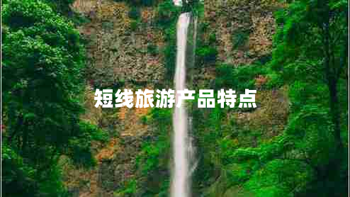 短線旅游產(chǎn)品特點(diǎn)