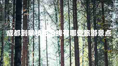 成都到攀枝花沿線有哪些旅游景點(diǎn)