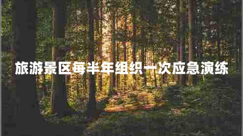 旅游景區(qū)每半年組織一次應(yīng)急演練