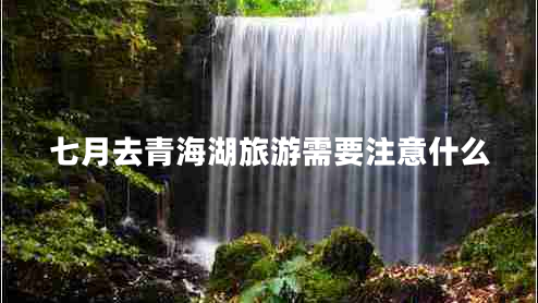 七月去青海湖旅游需要注意什么