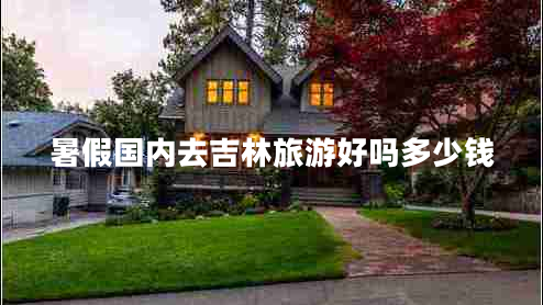 暑假國內(nèi)去吉林旅游好嗎多少錢