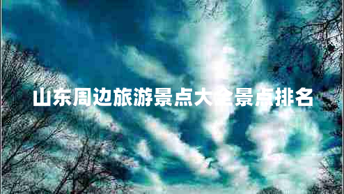 山東周邊旅游景點大全景點排名