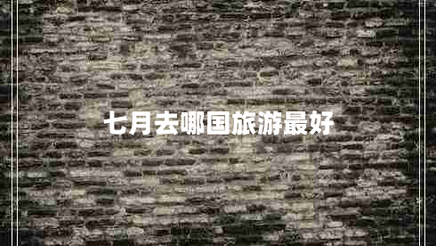 七月去哪國(guó)旅游最好 七月去哪國(guó)旅游最好