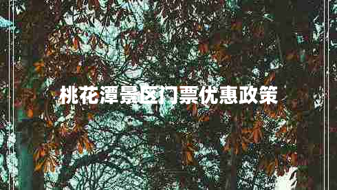 桃花潭景區(qū)門票優(yōu)惠政策 桃花潭景區(qū)門票優(yōu)惠政策