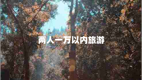 兩人一萬(wàn)以?xún)?nèi)旅游