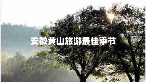 安徽黃山旅游最佳季節(jié) 安徽黃山旅游最佳季節(jié)