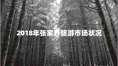 2018年張家界旅游市場狀況 2018年張家界旅游市場狀況