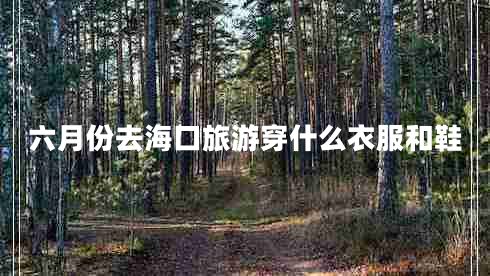 六月份去??诼糜未┦裁匆路托? title=