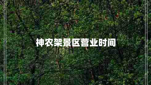 神農(nóng)架景區(qū)營(yíng)業(yè)時(shí)間 神農(nóng)架景區(qū)營(yíng)業(yè)時(shí)間