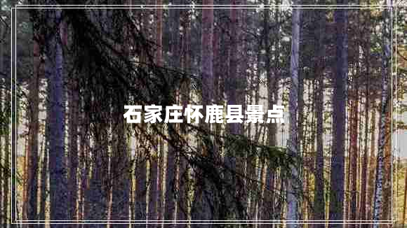 石家莊懷鹿縣景點(diǎn)