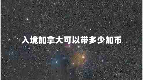 入境加拿大可以帶多少加幣