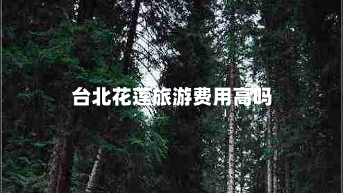 臺北花蓮旅游費用高嗎