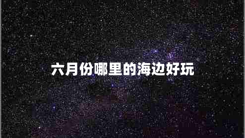 六月份哪里的海邊好玩