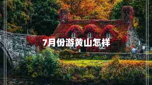 7月份游黃山怎樣 7月份游黃山怎樣