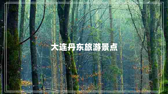 大連丹東旅游景點(diǎn) 大連丹東旅游景點(diǎn)